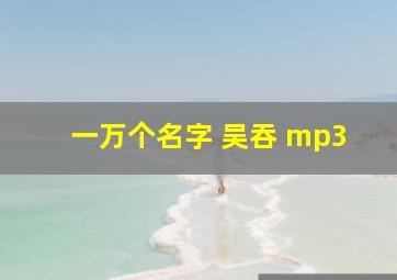 一万个名字 吴吞 mp3